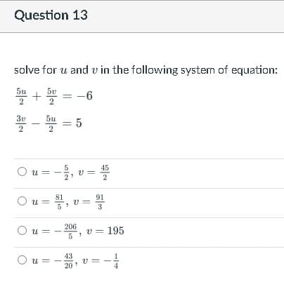 Question 13
solve for u and v in the following system of equation:
5u
-6
2
3v
5u
2
2
O u =
45
2
Ou = , v =
206
v = 195
5
43
u =
20
1/4
