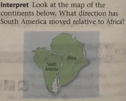 Interpret Look at the map of the
continents below. What direction has
South America moved relative to Africa?
South
America
Africa