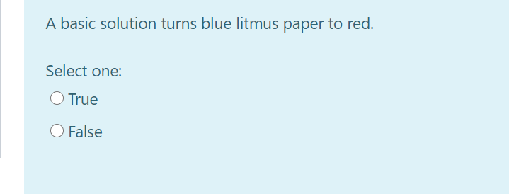 A basic solution turns blue litmus paper to red.
Select one:
O True
O False
