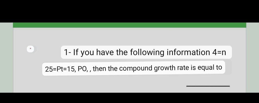 1- If you have the following information 4-n
25=Pt=15, PO,, then the compound growth rate is equal to