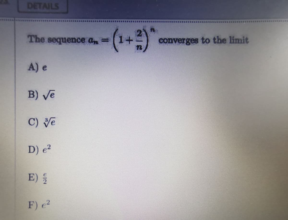 DETAILS
.***
(1+2)
The sequence an =
converges to the limit
A) e
B) ve
C) Ve
D) e²
E) 5
F) e²
