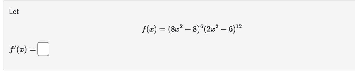 Let
ƒ'(x) =
=
12
f(x) = (8x² − 8)ª (2x² – 6)¹²