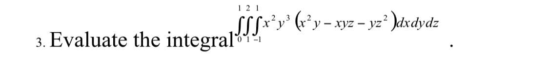 12 1
3. Evaluate the integral√x²y³ (x²y = xyz − yz² )dxdydz