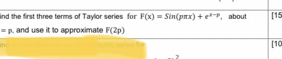 ind the first three terms of Taylor series for F(x) = Sin(pлx) + ex-P, about
=p, and use it to approximate F(2p)
ind
laurin series for
2
[15
[10