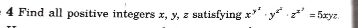 e 4 Find all positive integers x, y, z satisfying x'
· y²* · z*' = 5xyz.
%3D
