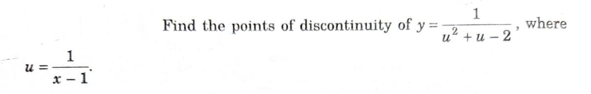 1
Find the points of discontinuity of y =2
where
%3D
и* + и — 2
|
1
u
x – 1'
