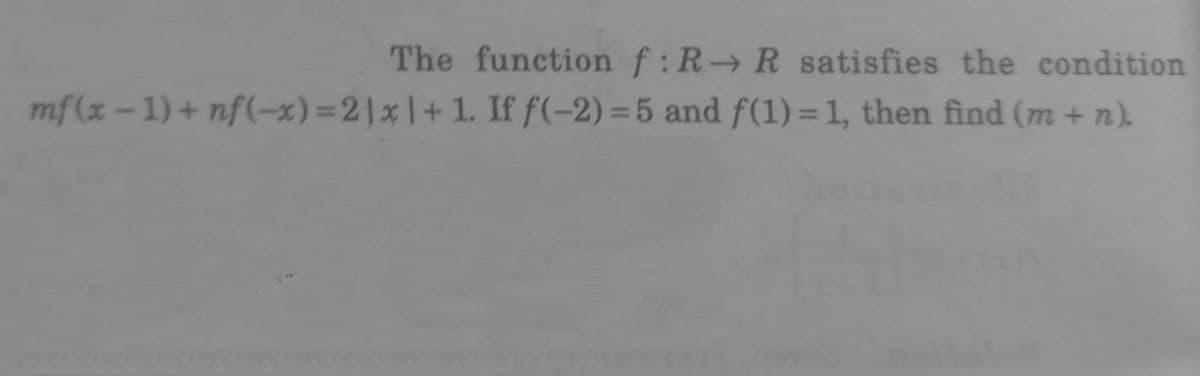 The function f:R→R satisfies the condition
mf(x – 1) + nf(-x)=2]x |+ 1. If f(-2) =5 and f(1) =1, then find (m +n).
