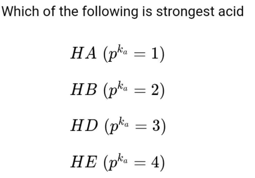 Which of the following is strongest acid
НА (pta — 1)
HB (pka = 2)
HD (pka = 3)
HE (pka = 4)
