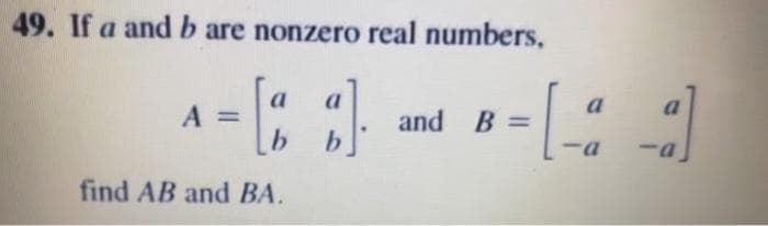 49. If a and b are nonzero real numbers,
a
a
A =
a
a
and B =
-a
find AB and BA.
