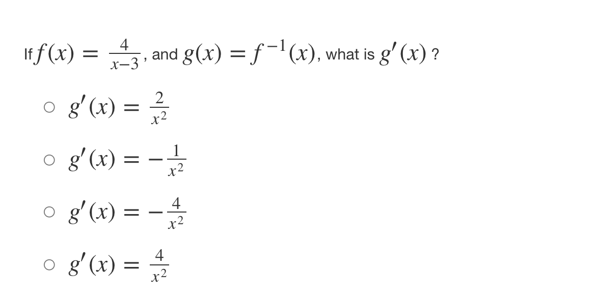 If f (x) = , and g(x) = f-'(x), what is g' (x) ?
4
X-3
gʻ«x) =
2
x2
o g'(x) = -
1
x2
o g'(x) = -
4
x2
o gʻ(x) =
g' (x)
4
