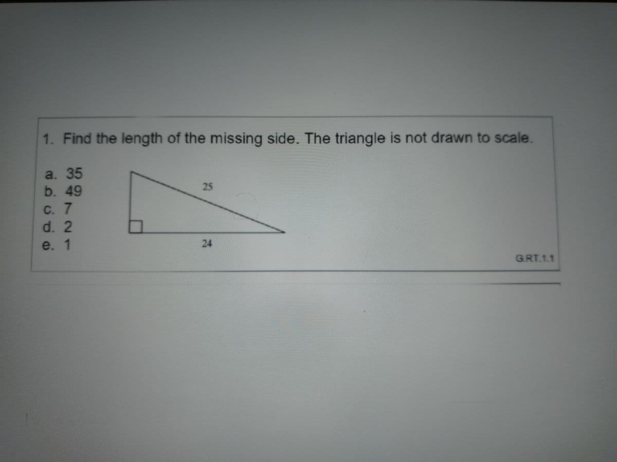 1. Find the length of the missing side. The triangle is not drawn to scale.
a. 35
b. 49
25
С. 7
d. 2
e. 1
24
G.RT.1.1
