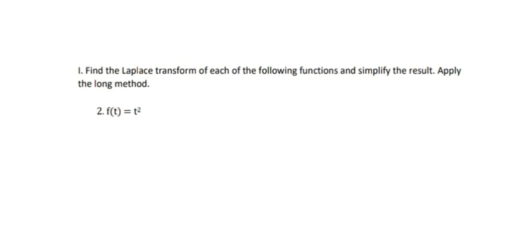 I. Find the Laplace transform of each of the following functions and simplify the result. Apply
the long method.
2. f(t) = t?
