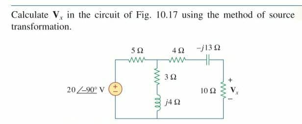 Calculate V, in the circuit of Fig. 10.17 using the method of source
transformation.
5Ω
-j13 2
ww
ww
3 2
20-90° V
10 Ω
j4 2
ww
