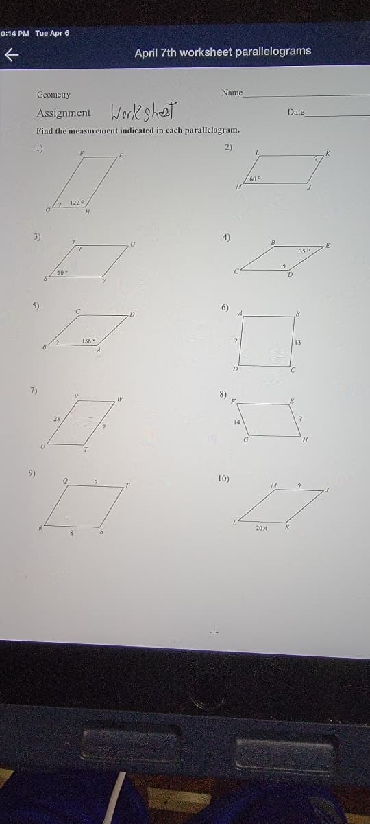 0:14 PM Tue Apr 6
April 7th worksheet parallelograms
Geometry
Name
Assignment Work sheet
Date
Find the measurement indicated in each parallelogram.
1)
2)
122°
3)
4)
35
50°
5)
136°
7)
23
9)
10)
20.4
