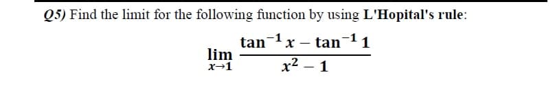 Q5) Find the limit for the following function by using L'Hopital's rule:
tan x – tan
1
-
lim
x→1
x2 – 1
