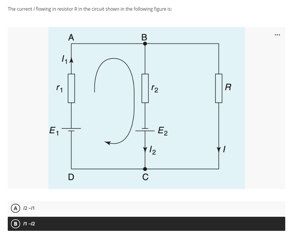 The current / flowing in resistor R in the circuit shown in the following figure is:
A
R
12
E,
E2
D
A) 12 -11
B
11 -12
BE
