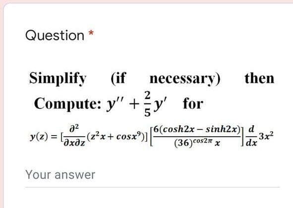 Question *
Simplify
(if
necessary)
then
Compute: y" +y' for
y(z) = ,
a2
(z²x+ cosx°)]
[6(cosh2x- sinh2x)] d
-3x2
dx
(36)coszn x
Your answer

