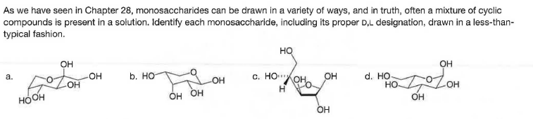 As we have seen in Chapter 28, monosaccharides can be drawn in a variety of ways, and in truth, often a mixture of cyclic
compounds is present in a solution. Identify each monosaccharide, including its proper D,L designation, drawn in a less-than-
typical fashion.
но
OH
он
c. HO"OH.
d. HO-
Но.
a.
OH
b. но
OH
OH
HO-
OH OH
OH
ноон
OH
