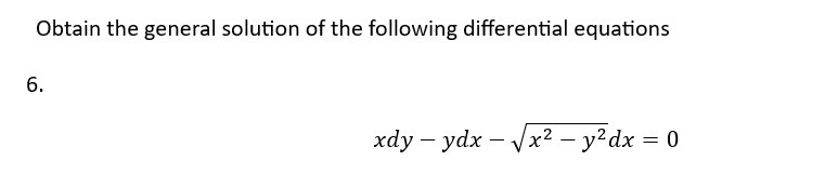 Obtain the general solution of the following differential equations
6.
xdy - ydx - √√x² - y² dx = 0
.