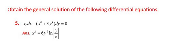 Obtain the general solution of the following differential equations.
5. xydx-(x²+3y²)dy = 0
Ans. x²=6y² In