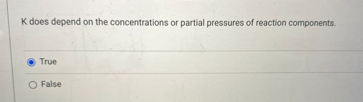 K does depend on the concentrations or partial pressures of reaction components.
True
O False
