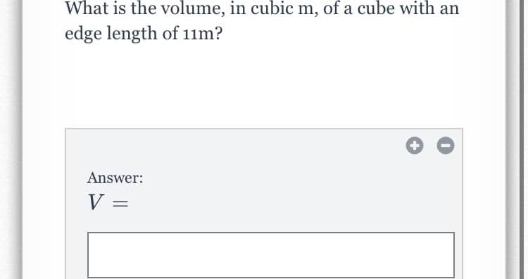 What is the volume, in cubic m, of a cube with an
edge length of 11m?
Answer:
V =
