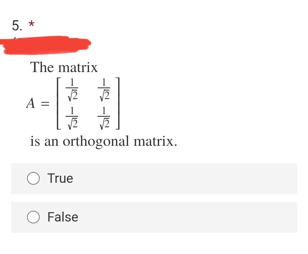 5. *
The matrix
A
is an
orthogonal matrix.
O True
O False
