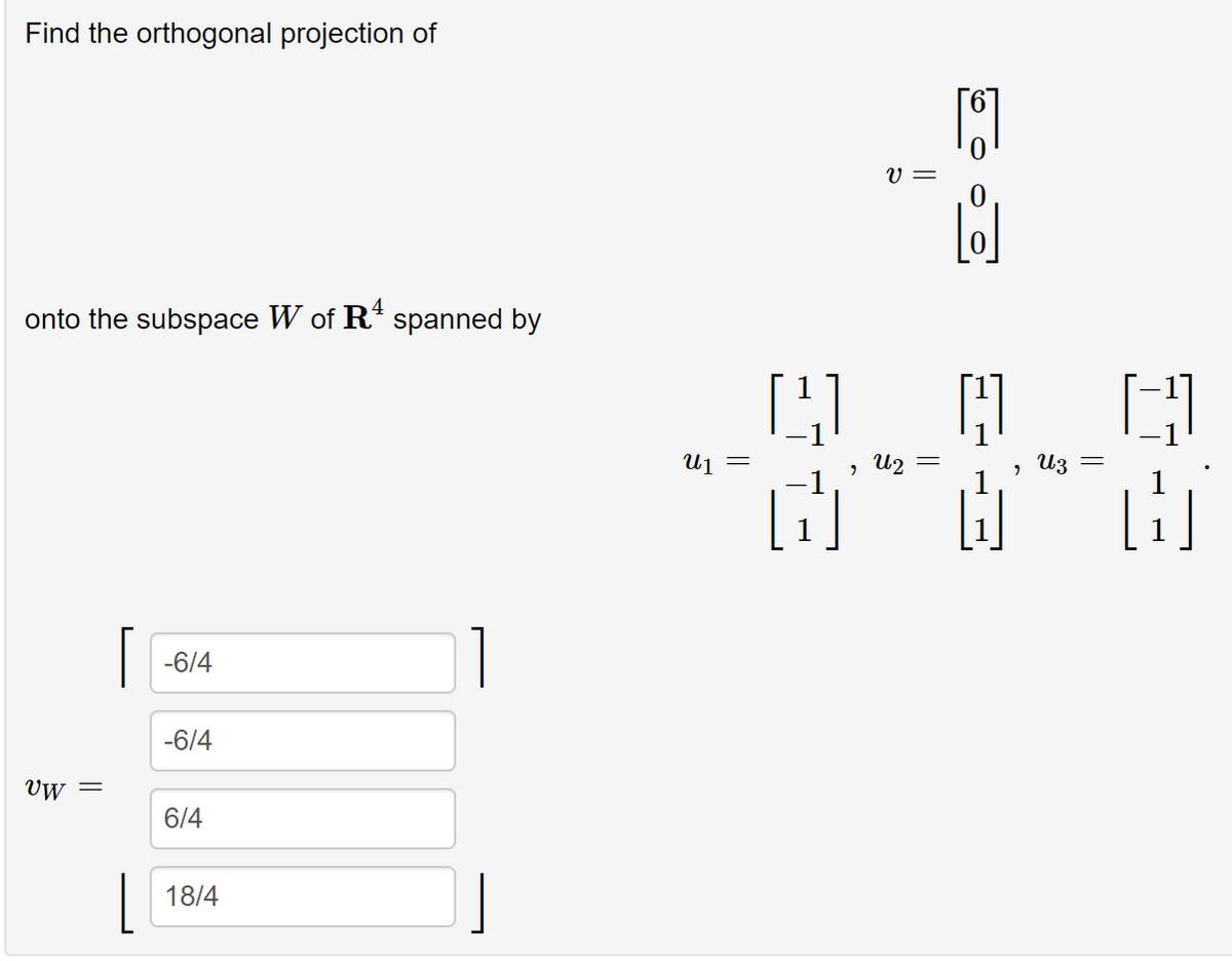 Find the orthogonal projection of
V =
onto the subspace W of R* spanned by
Uj =
U2
Uz =
-6/4
-6/4
Uw
6/4
18/4
