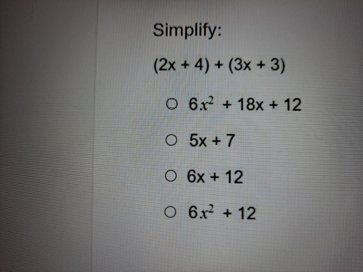 Simplify:
(2x + 4) + (3x + 3)
O 6x +18x + 12
O 5x + 7
O 6x + 12
O 6x + 12
