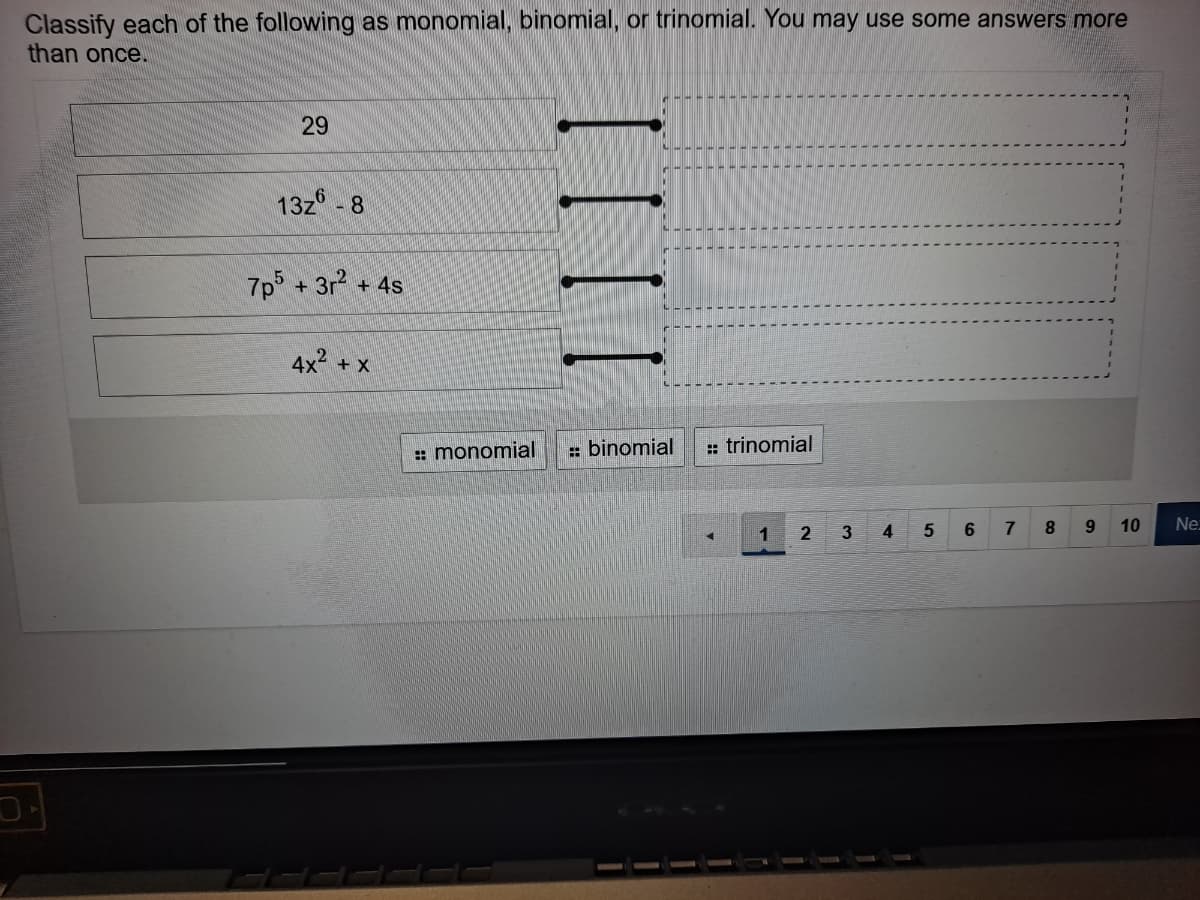 Classify each of the following as monomial, binomial, or trinomial. You may use some answers more
than once.
29
13z - 8
7p +3r2 +4s
4x2 + X
: monomial
: binomial
: trinomial
1
4
6.
7
9.
10
Ne
