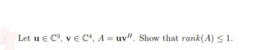 Let u € C³, v C4, A = uv". Show that rank(A) ≤ 1.