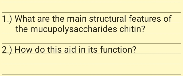 1.) What are the main structural features of
the mucupolysaccharides chitin?
2.) How do this aid in its function?
