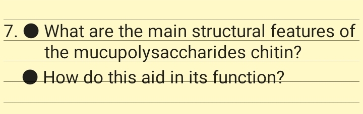 What are the main structural features of
the mucupolysaccharides chitin?
How do this aid in its function?
7.
