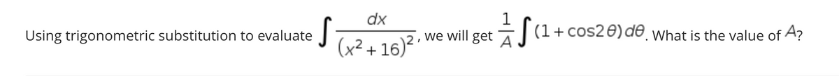 dx
1
Using trigonometric substitution to evaluate
we will get 7 (1+cos20)de What is the value of A?
A
(x² + 16)²'
