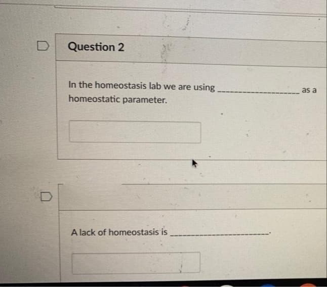 Question 2
In the homeostasis lab we are
using
as a
homeostatic parameter.
A lack of homeostasis is
