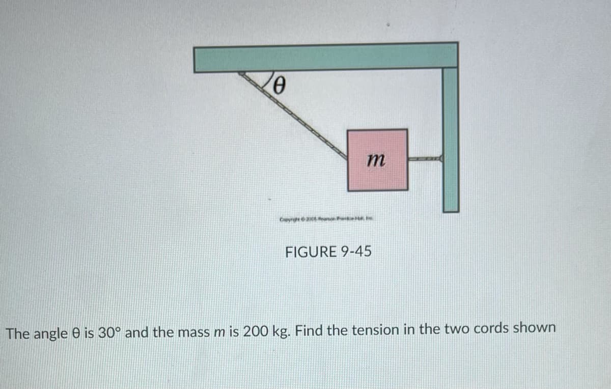 m
FIGURE 9-45
The angle 0 is 30° and the mass m is 200 kg. Find the tension in the two cords shown
