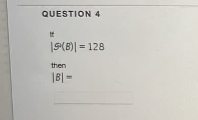 QUESTION 4
If
|9(B)| = 128
%3D
then
|B| =
%3D
