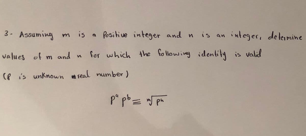 3- Assuming m
is a Positive integer andn is an
integer, determine
values of m and n
for which the following identlity is valid
(P is unknown s
real number )
p* pb
= J pm
