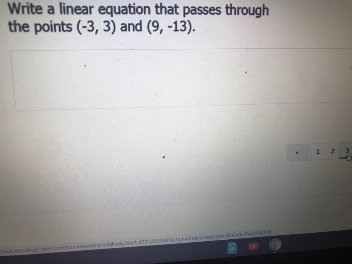 Write a linear equation that passes through
the points (-3, 3) and (9, -13).
1
3
2alus schoology.com/common-assessment-delivery/start/4791222093?action-Donresume&submissionld-D464454132#

