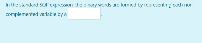 In the standard SOP expression, the binary words are formed by representing each non-
complemented variable by a
