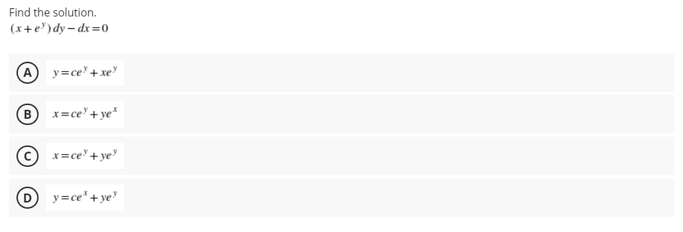 Find the solution.
(x+e") dy – dx=0
A
y=ce+xe"
B)
x=ce' + ye*
x=ce'+ye
y=ce*+ ye
