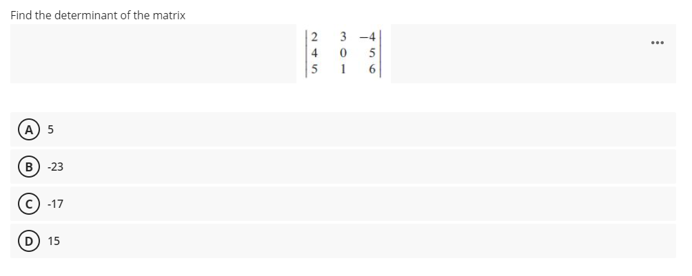 Find the determinant of the matrix
2
3
-4
...
4
1
A) 5
B
-23
c) -17
(D
15
