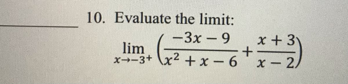 10. Evaluate the limit:
-3x - 9
x + 3
lim
x-3+ \x +x - 6
2
X- 2
|
