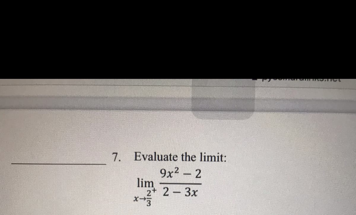 7. Evaluate the limit:
9x2 - 2
lim
2 2 3x
