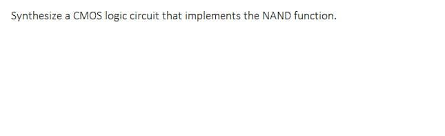 Synthesize a CMOS logic circuit that implements the NAND function.
