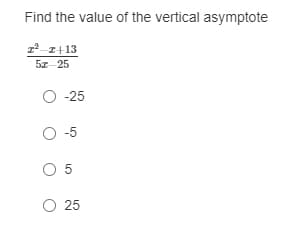 Find the value of the vertical asymptote
1² 1+13
5z-25
O -25
O-5
O 5
O 25