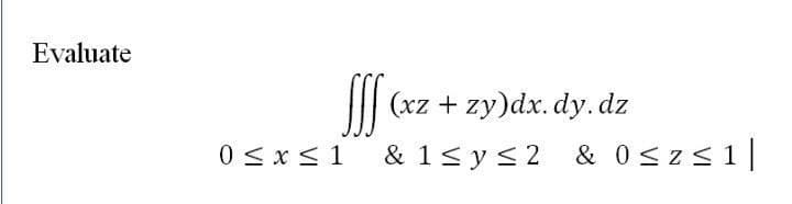 Evaluate
I| (xz + zy)dx. dy.dz
0 < x < 1
& 1< y< 2
& 0szs1|

