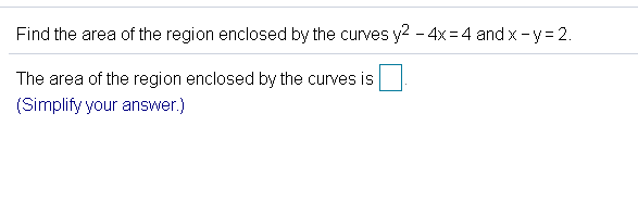 Find the area of the region enclosed by the curves y2 - 4x = 4 and x - y = 2.
The area of the region enclosed by the curves is
(Simplify your answer.)
