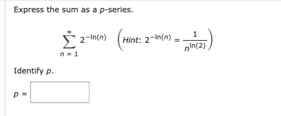 Express the sum as a p-series.
Identify p.
P =
Ë
n = 1
2-In(n)
Hint: 2-In(n)
=
nln(2)
