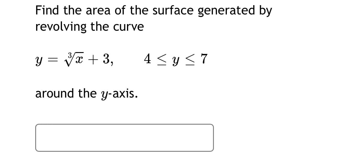 Find the area of the surface generated by
revolving the curve
y = Vx + 3,
4 < y <7
around the y-axis.
